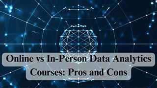 Online vs In-Person Data Analytics Courses: Pros and Cons