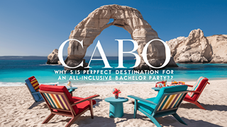 Why is Cabo the Perfect Destination for an All-Inclusive Bachelor Party