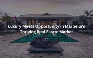 Luxury Meets Opportunity in Marbella’s Thriving Real Estate Market